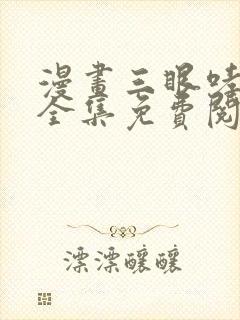 漫画三眼哮天录全集免费阅读