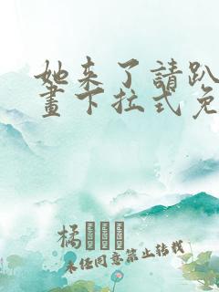 她来了请趴下漫画下拉式免费阅读