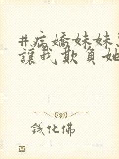 #病娇妹妹只想让我欺负她