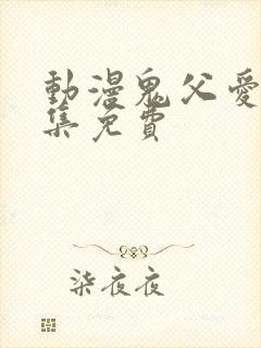 动漫鬼父爱莉全集免费