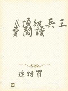 《顶级兵王》免费阅读