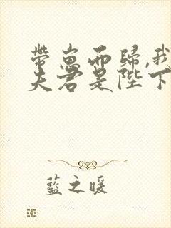 带崽而归,我的夫君是陛下云挽