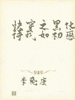 快穿之黑化反派待我如初恋