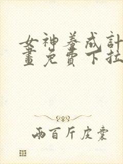 女神养成计划漫画免费下拉式