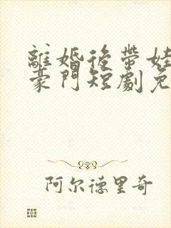 离婚后带娃嫁入豪门短剧免费观看