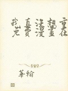 我真没想重生啊免费漫画在线观看