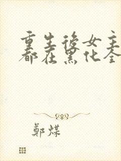 重生后女主每天都在黑化全文