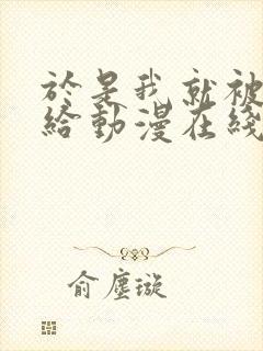 于是我就被叔叔给动漫在线观看