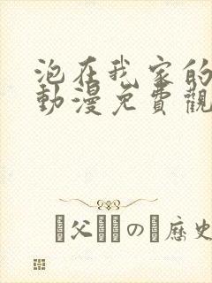 泡在我家的辣妹动漫免费观看第一集