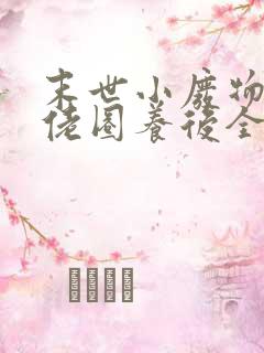 末世小废物被大佬圈养后全文笔趣阁