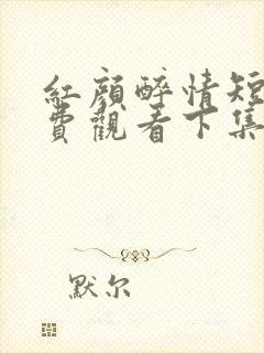 红颜醉情短剧免费观看下集