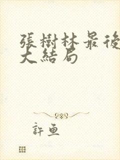 张树林最后结局大结局