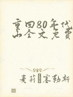 重回80年代陈山全文免费阅读