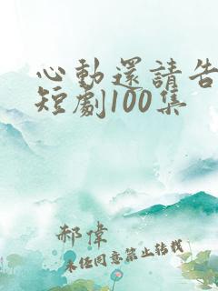 心动还请告诉我短剧100集