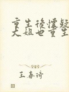 重生后怀疑总裁大姐也重生了