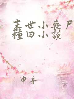 末世小丧尸爱玩种田小说