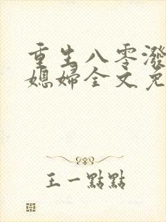 重生八零泼辣小媳妇全文免费阅读