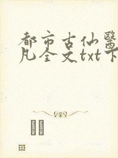 都市古仙医叶不凡全文txt下载