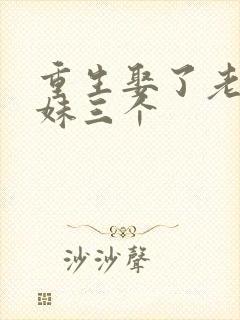 重生娶了老婆姐妹三个