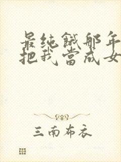 最纯饿那年反派把我当成女主