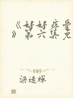 《好好疼爱里面》第六集免费观看