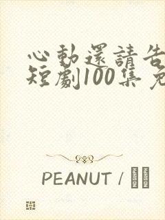 心动还请告诉我短剧100集免费观看