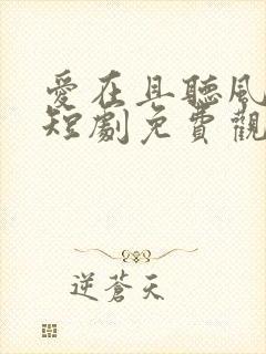 爱在且听风吟时短剧免费观看