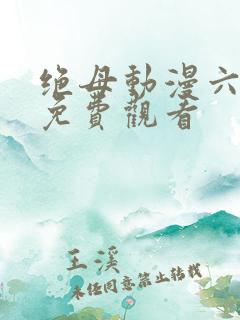 绝母动漫六集全免费观看