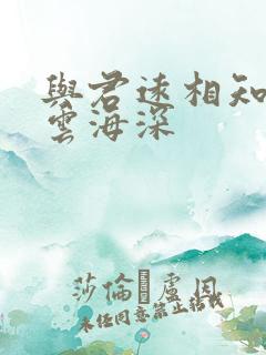 与君远相知不知云海深