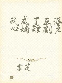 我成了反派的掌心娇短剧免费观看