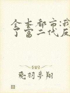 全本都市:我成了富二代反派