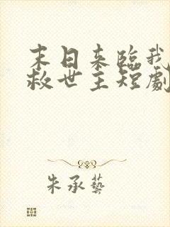 末日来临我成了救世主短剧免费观看全集