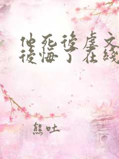 他死后虐文女主后悔了在线阅读