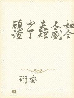 顾少夫人她又虐渣了短剧全集在线观看