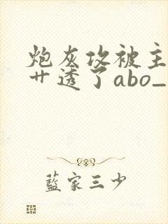 炮灰攻被主角攻艹透了abo_(不可思议