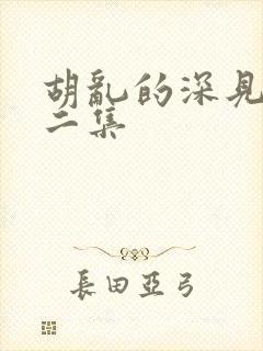 胡乱的深见君第二集