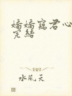 娇娇窃君心短剧完结