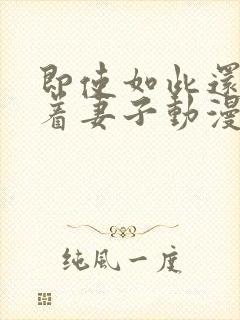 即使如此还是爱着妻子动漫在线观看