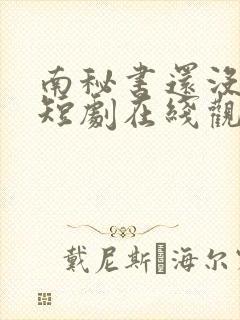 南秘书还没心动短剧在线观看全集