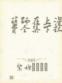 萌师在上漫画免费全集下拉式漫画