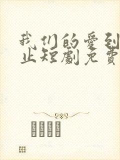 我们的爱到此为止短剧免费观看大结局
