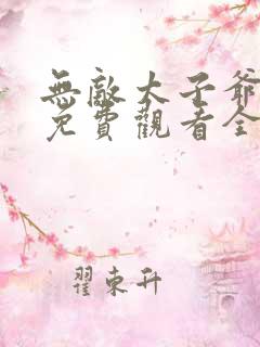 无敌太子爷短剧免费观看全集