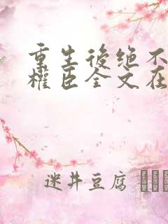 重生后绝不嫁给权臣全文在线阅读