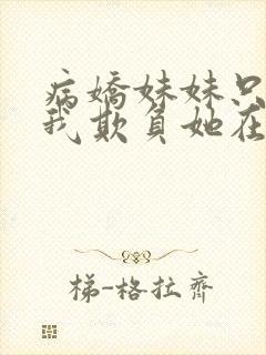 病娇妹妹只想让我欺负她在哪可以看