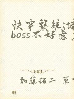 快穿系统:偏执boss不好惹免费