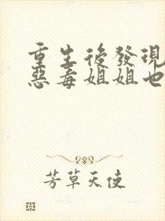 重生后发现我的恶毒姐姐也重生了短剧