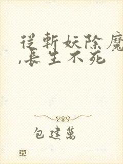 从斩妖除魔开始,长生不死