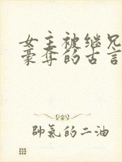 女主被继兄强取豪夺的古言