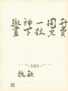 与神一同升级漫画下拉免费