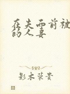 在夫面前被侵犯的人妻